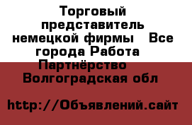 Торговый представитель немецкой фирмы - Все города Работа » Партнёрство   . Волгоградская обл.